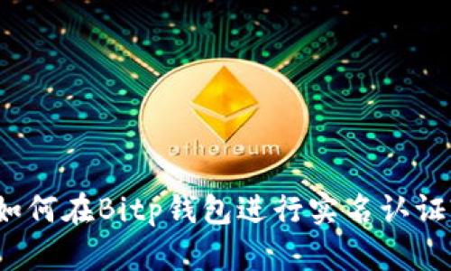如何在Bitp钱包进行实名认证?