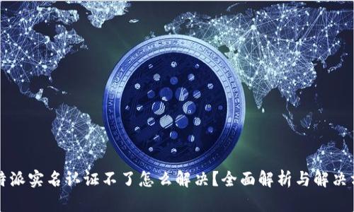 比特派实名认证不了怎么解决？全面解析与解决方案
