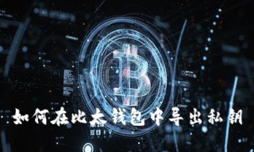 如何在比太钱包中导出私钥