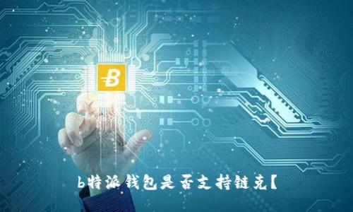 b特派钱包是否支持链克？