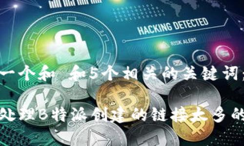 思考一个和 和5个相关的关键词：

如何处理B特派创建的链接太多的问题