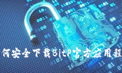 如何安全下载BitP官方应用程序