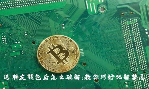 送朋友钱包后怎么破解：教你巧妙化解禁忌