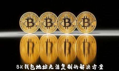 
BK钱包地址无法复制的解决方案