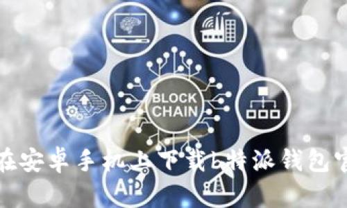 如何在安卓手机上下载b特派钱包官网版