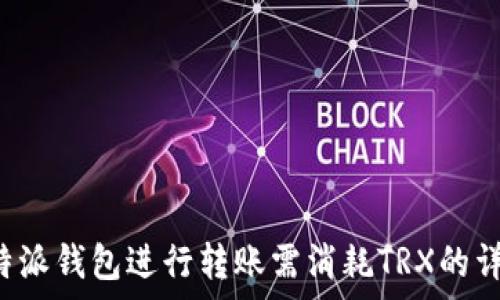   
使用B特派钱包进行转账需消耗TRX的详细解析