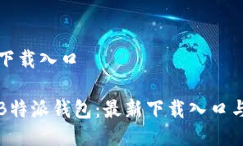 特派钱包下载入口

如何下载B特派钱包：最新下载入口与使用指南