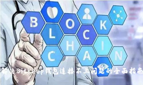 解决BitKeep钱包连接不上问题的全面指南