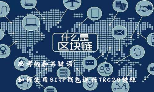 思考的和关键词：

如何使用BITP钱包进行TRC20转账