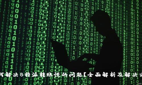 如何解决B特派转账慢的问题？全面解析及解决方案