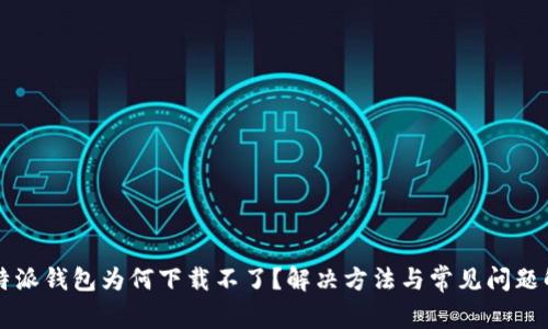 比特派钱包为何下载不了？解决方法与常见问题解析