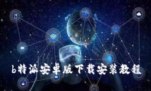 b特派安卓版下载安装教程