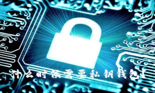 什么时候需要私钥钱包？