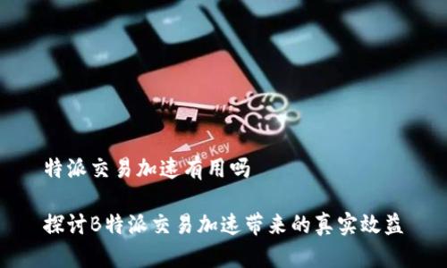 特派交易加速有用吗

探讨B特派交易加速带来的真实效益