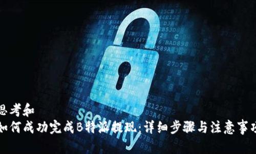 思考和  
如何成功完成B特派提现：详细步骤与注意事项