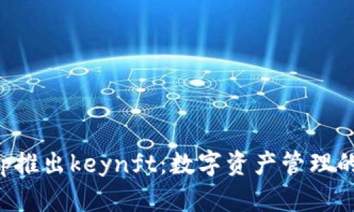 BitKeep推出keynft：数字资产管理的新选择