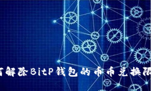 如何解除BitP钱包的币币兑换限制？