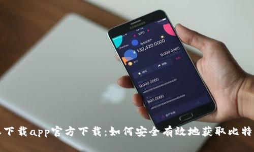 比特派下载app官方下载：如何安全有效地获取比特派钱包