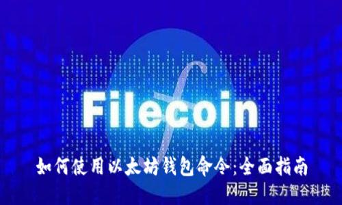 如何使用以太坊钱包命令：全面指南