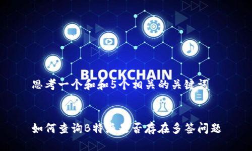 思考一个和和5个相关的关键词


如何查询B特派是否存在多签问题