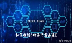 如何找到B特派下载渠道？