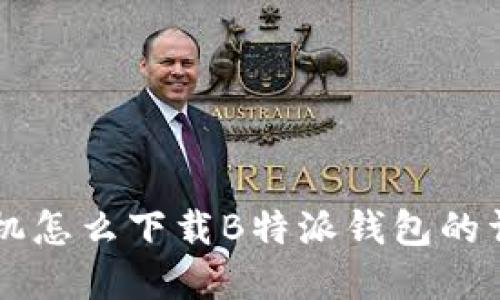 苹果手机怎么下载B特派钱包的详细指南