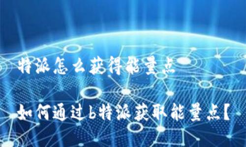 特派怎么获得能量点

如何通过b特派获取能量点？