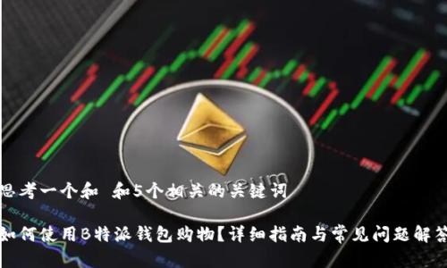 思考一个和 和5个相关的关键词

如何使用B特派钱包购物？详细指南与常见问题解答