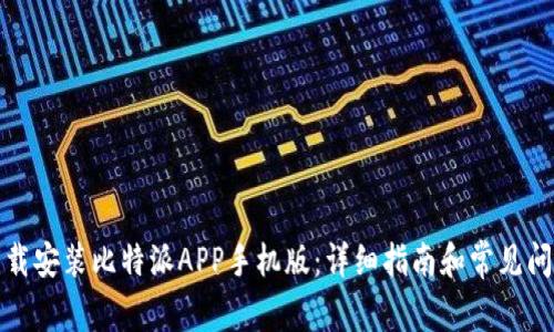 如何下载安装比特派APP手机版：详细指南和常见问题解答