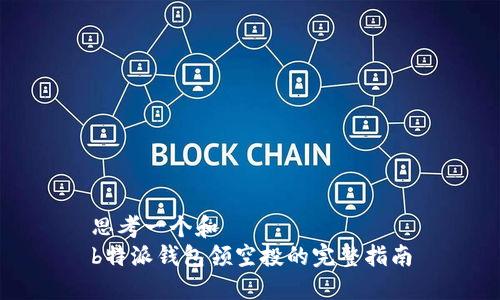 思考一个和  
b特派钱包领空投的完整指南