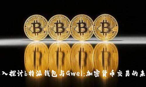 深入探讨b特派钱包与Gwei：加密货币交易的未来