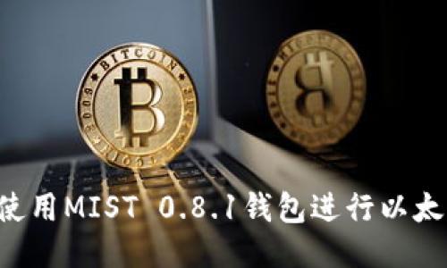  如何使用MIST 0.8.1钱包进行以太坊交易