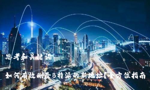 思考和关键词

如何有效删除B特派的新地址？全方位指南