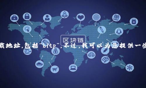 注意：我无法提供特定软件的下载地址，包括“bitp”。不过，我可以为您提供一些与软件下载相关的信息和帮助。

以下是您可能喜欢的内容：

如何安全下载和安装应用程序？