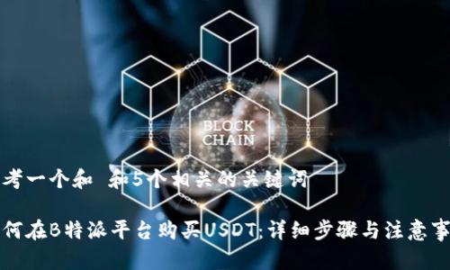 思考一个和 和5个相关的关键词

如何在B特派平台购买USDT：详细步骤与注意事项