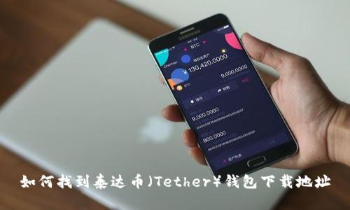 如何找到泰达币（Tether）钱包下载地址