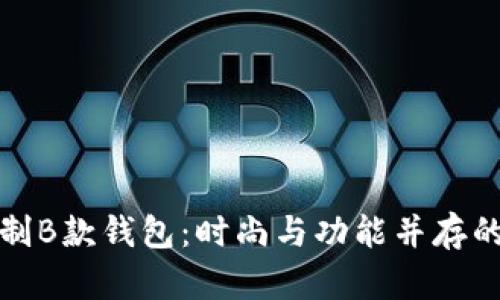 个性化定制B款钱包：时尚与功能并存的完美选择