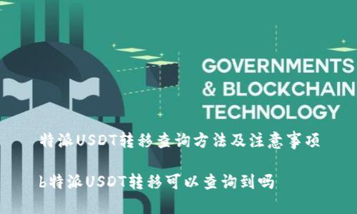特派USDT转移查询方法及注意事项

b特派USDT转移可以查询到吗