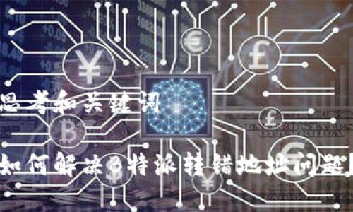 思考和关键词

如何解决B特派转错地址问题？