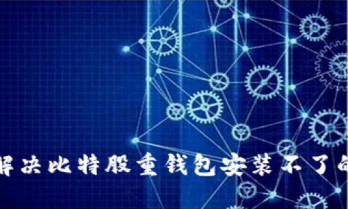 如何解决比特股重钱包安装不了的问题