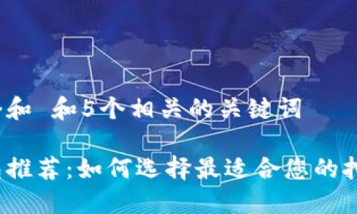 思考一个和 和5个相关的关键词
挖矿钱包推荐:如何选择最适合您的挖矿钱包?