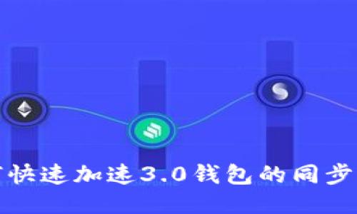 如何快速加速3.0钱包的同步过程