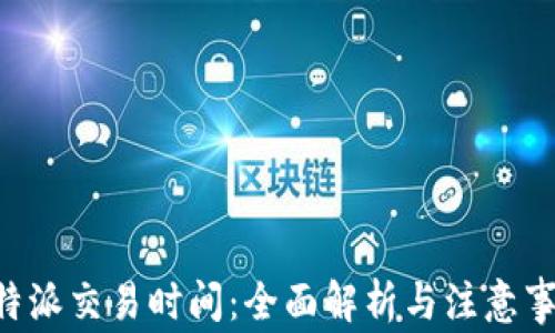 
B特派交易时间：全面解析与注意事项