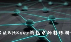 如何解决BitKeep钱包中的转账错误问题