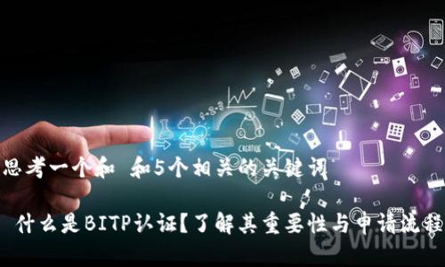 思考一个和 和5个相关的关键词

 什么是BITP认证？了解其重要性与申请流程