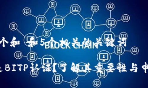 思考一个和 和5个相关的关键词

 什么是BITP认证？了解其重要性与申请流程
