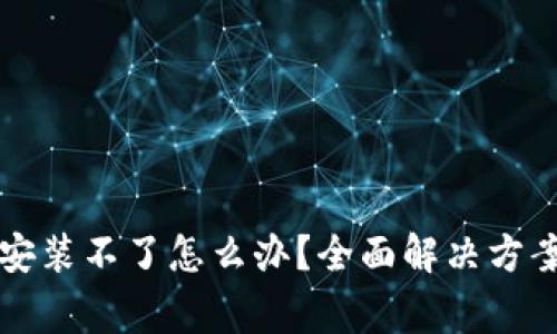 比特派下载链接安装不了怎么办？全面解决方案与常见问题解析