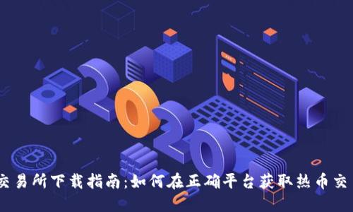 热币交易所下载指南：如何在正确平台获取热币交易APP