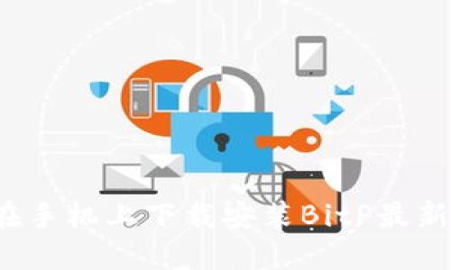 如何在手机上下载安装BitP最新版本？