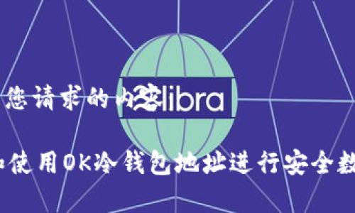 好的，以下是您请求的内容：

 如何生成和使用OK冷钱包地址进行安全数字货币存储